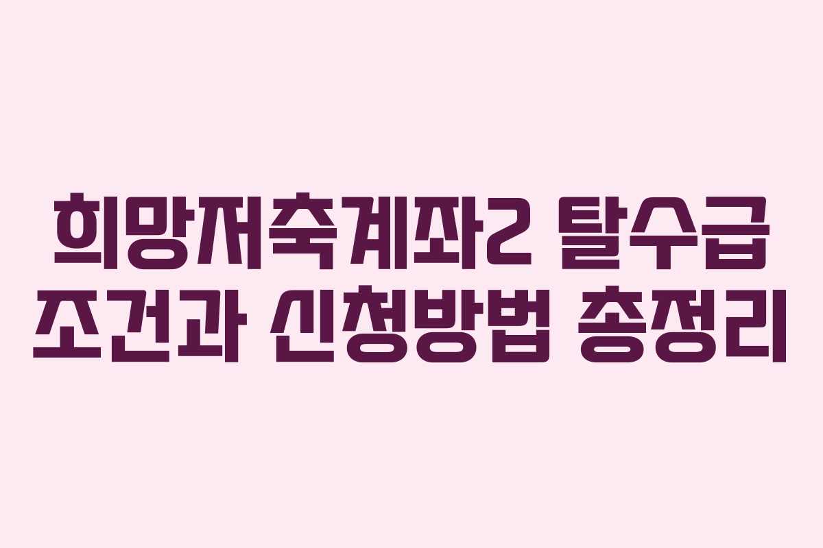 희망저축계좌2 탈수급 조건과 신청방법 총정리