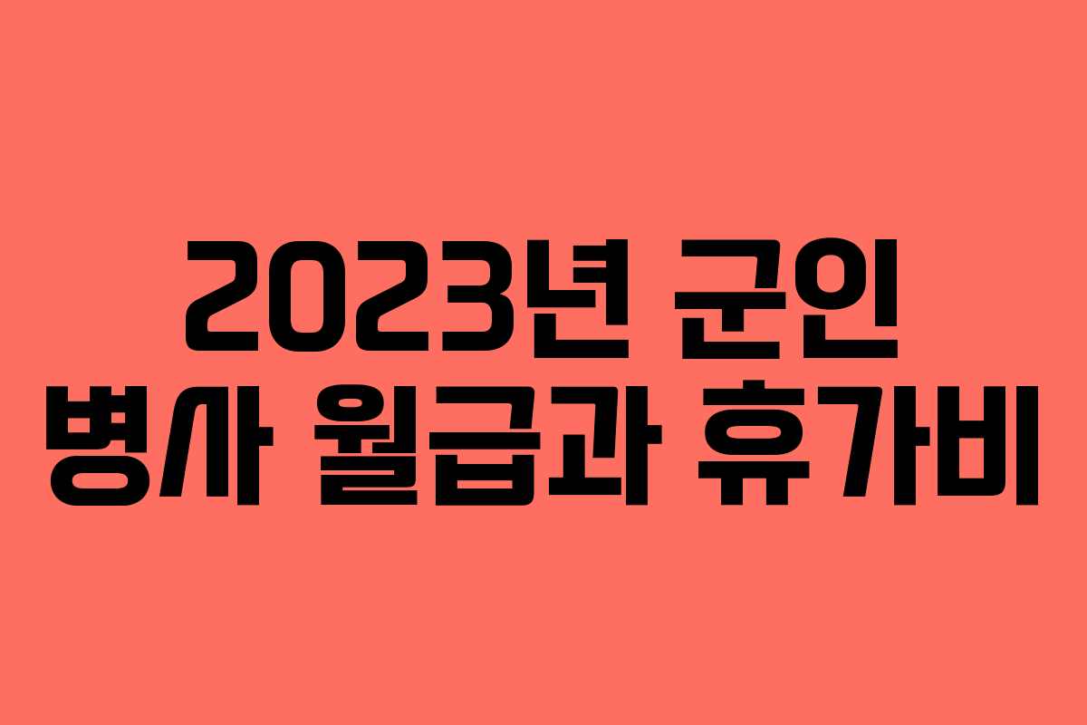 2023년 군인 병사 월급과 휴가비