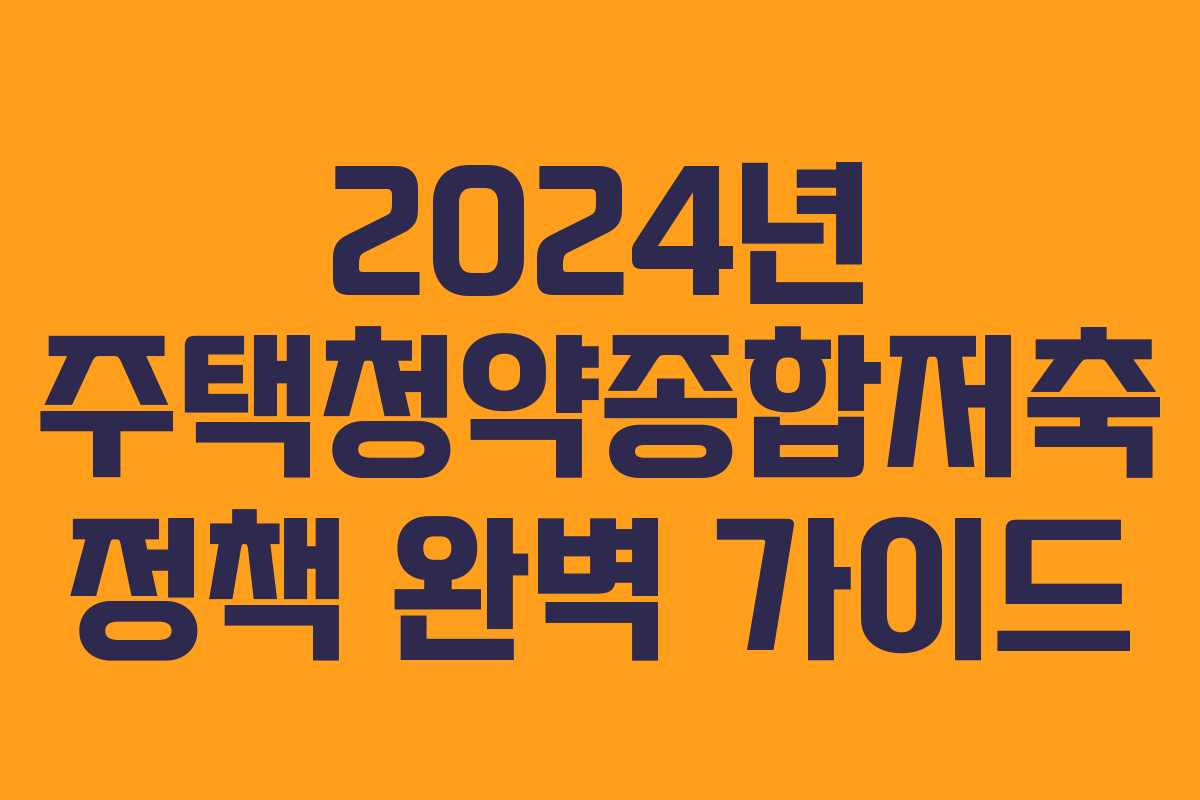 2024년 주택청약종합저축 정책 완벽 가이드