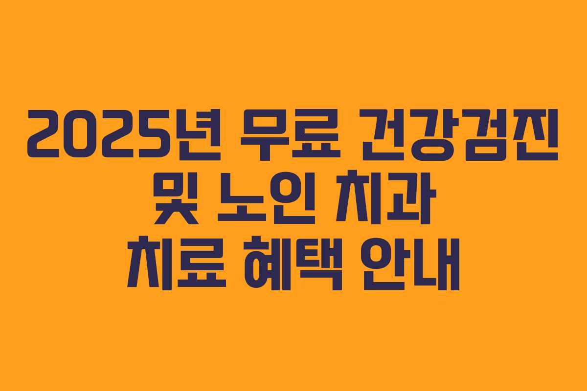 2025년 무료 건강검진 및 노인 치과 치료 혜택 안내