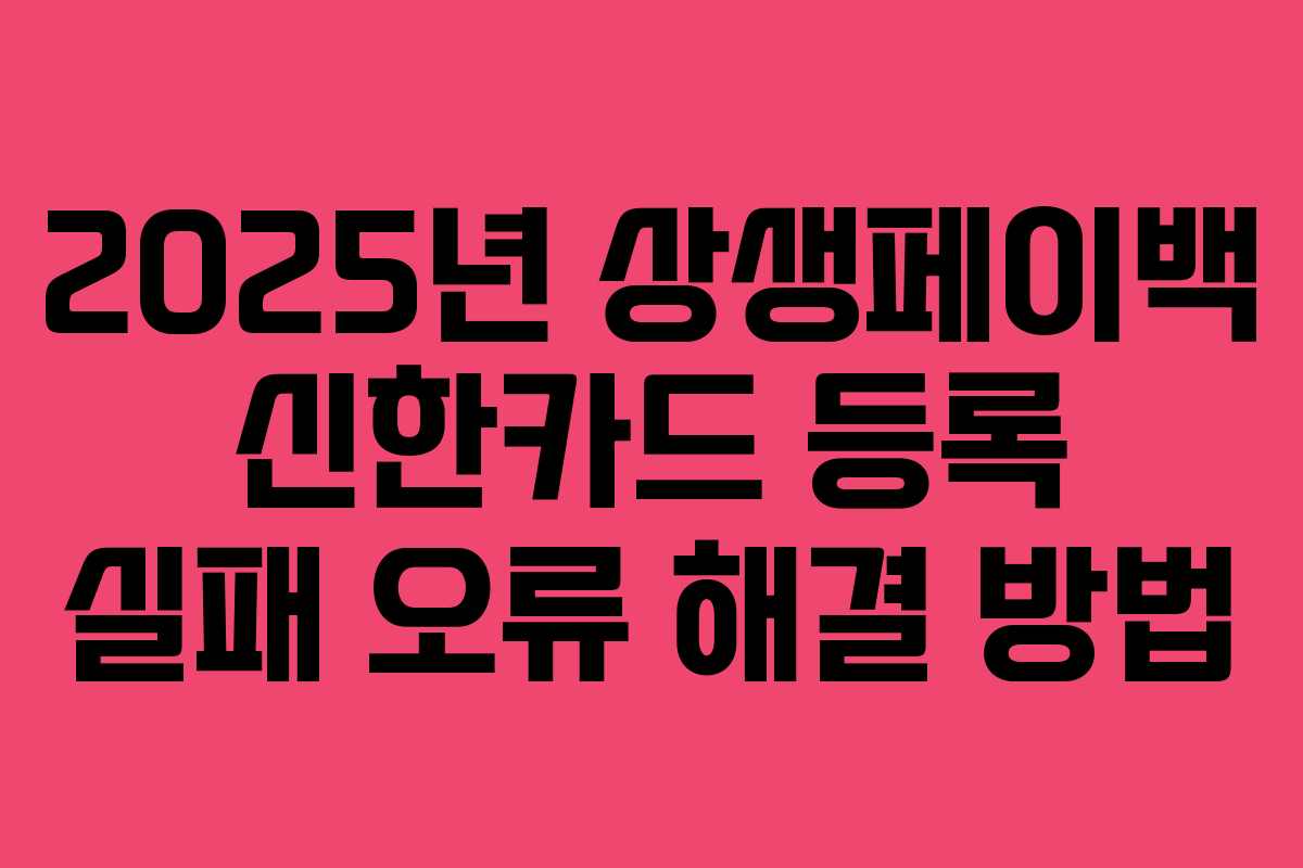 2025년 상생페이백 신한카드 등록 실패 오류 해결 방법