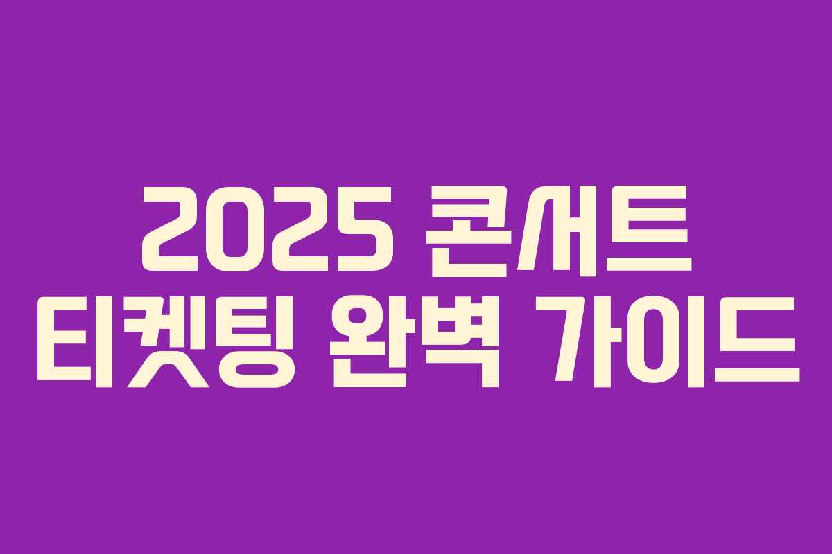 2025 콘서트 티켓팅 완벽 가이드