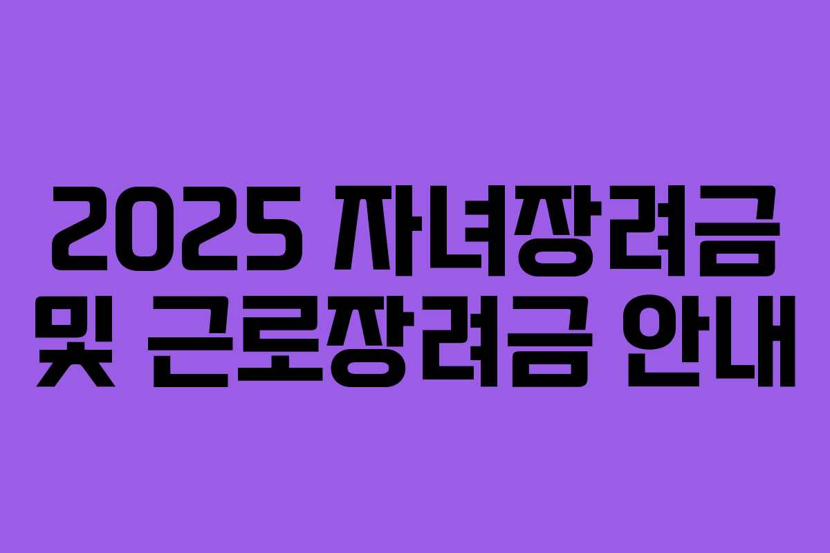 2025 자녀장려금 및 근로장려금 안내