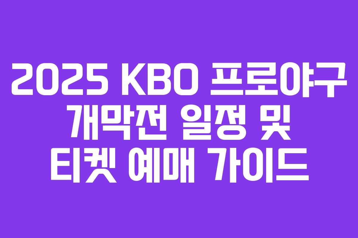 2025 KBO 프로야구 개막전 일정 및 티켓 예매 가이드