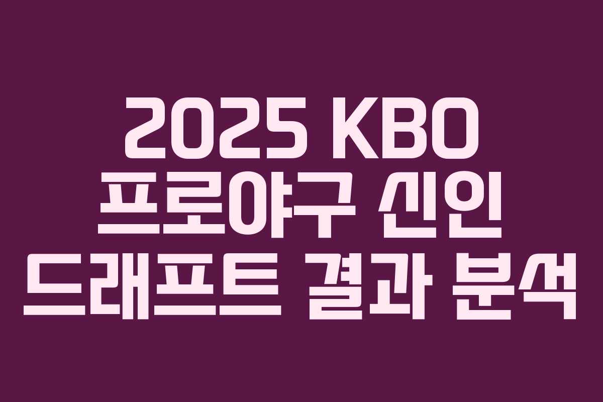 2025 KBO 프로야구 신인 드래프트 결과 분석