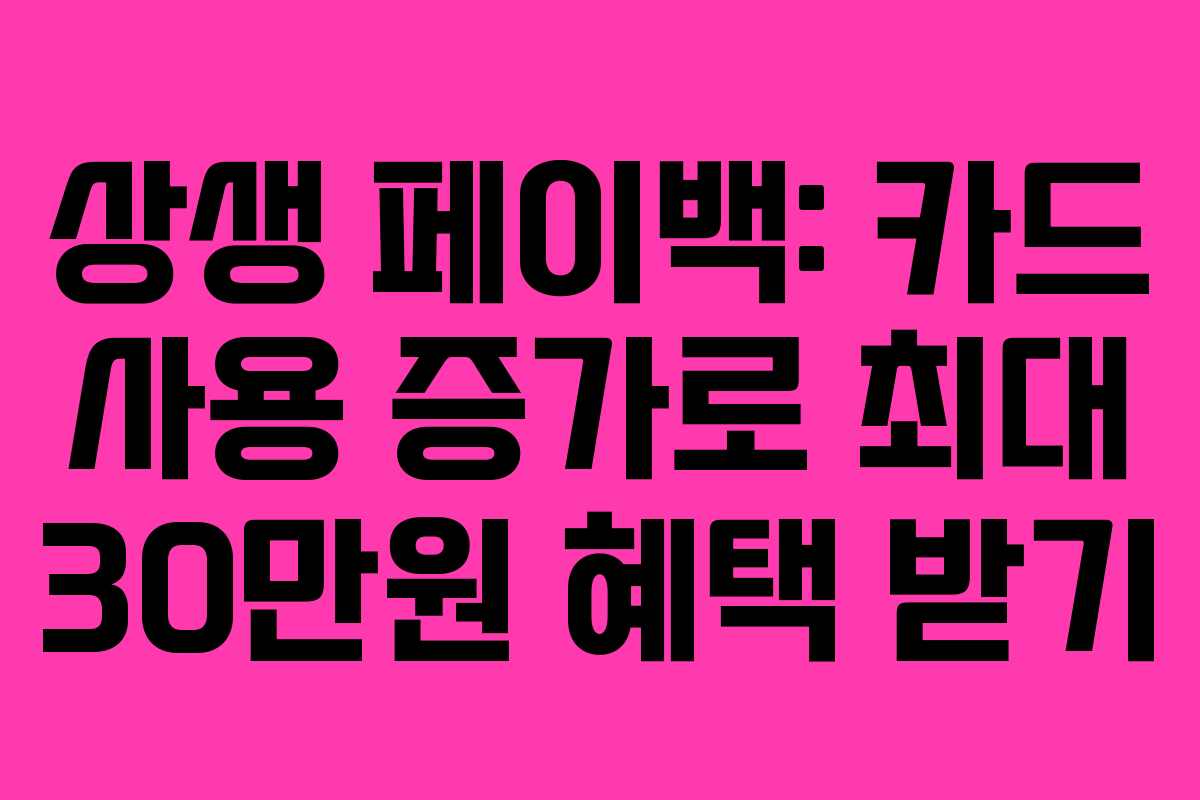 상생 페이백: 카드 사용 증가로 최대 30만원 혜택 받기