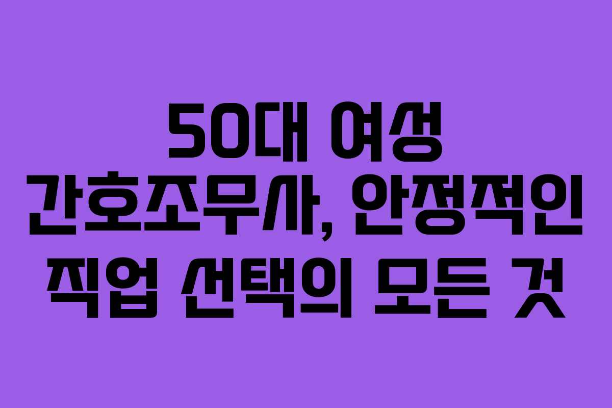 50대 여성 간호조무사, 안정적인 직업 선택의 모든 것