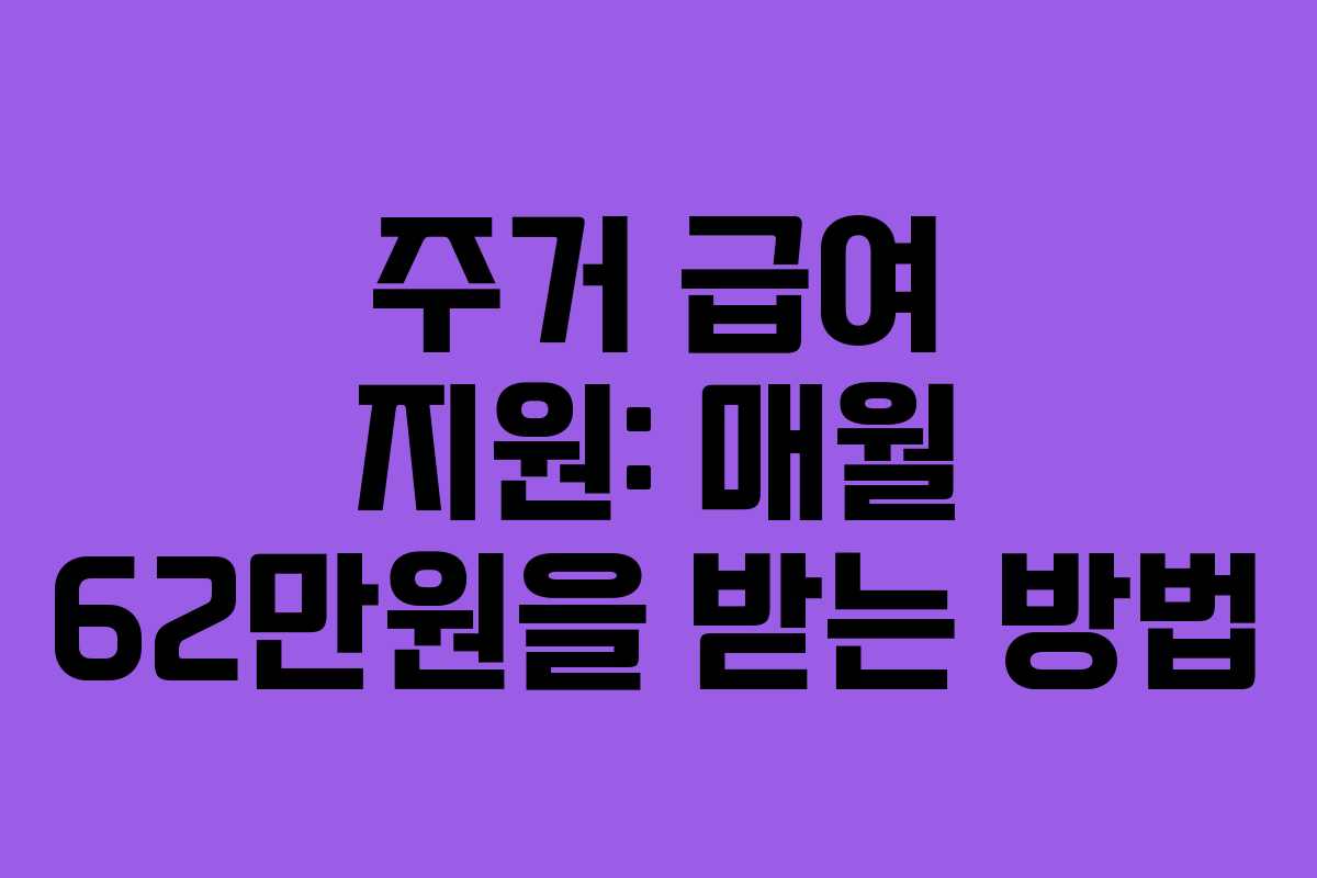 주거 급여 지원: 매월 62만원을 받는 방법