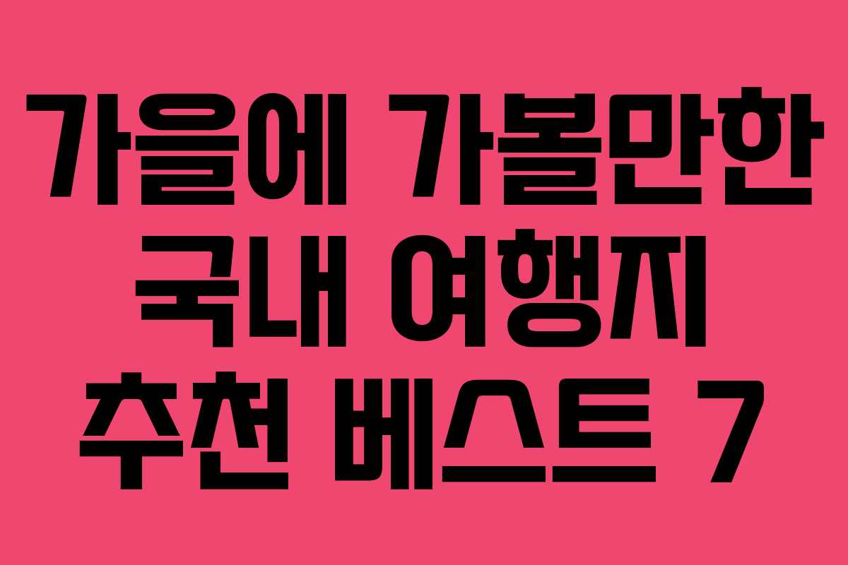 가을에 가볼만한 국내 여행지 추천 베스트 7
