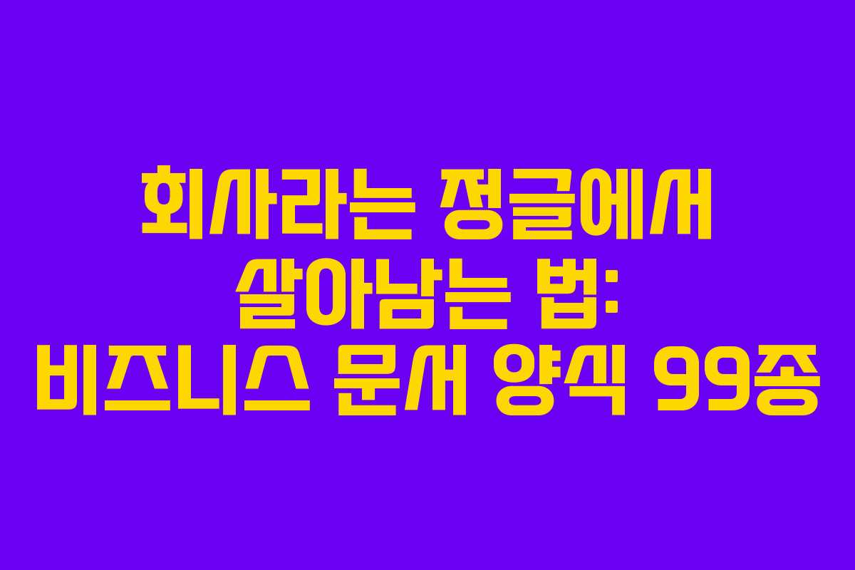 회사라는 정글에서 살아남는 법: 비즈니스 문서 양식 99종