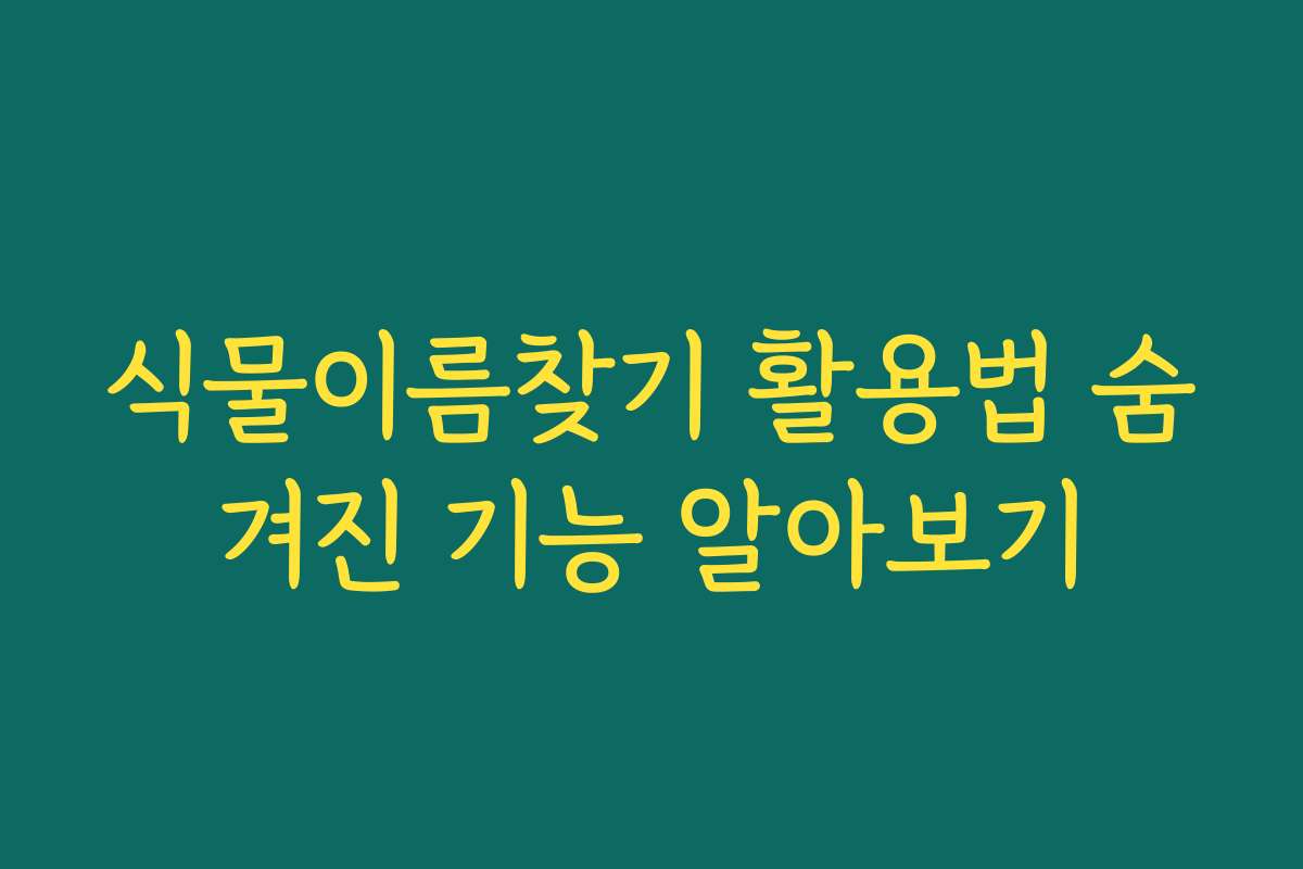 식물이름찾기 활용법 숨겨진 기능 알아보기