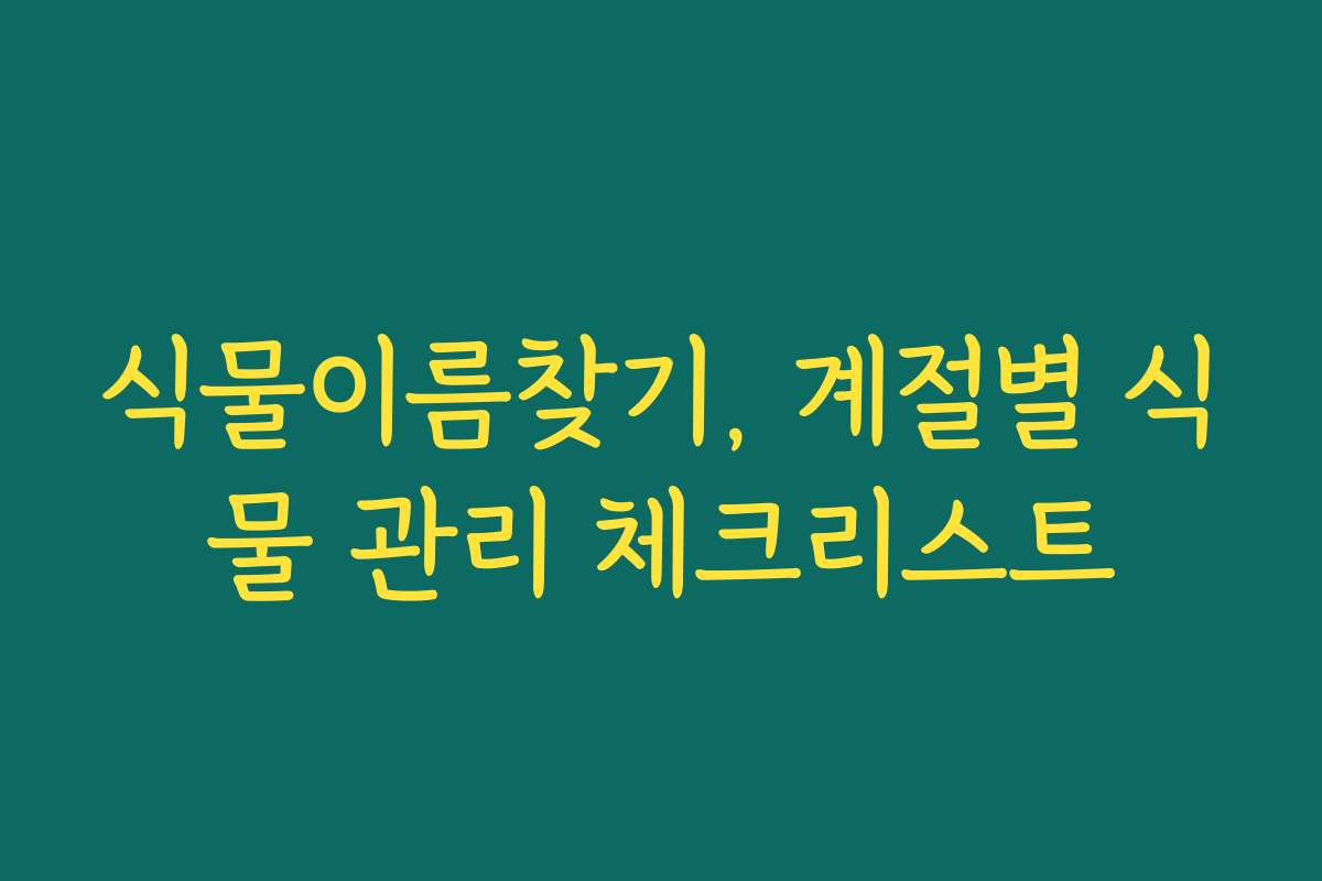 식물이름찾기, 계절별 식물 관리 체크리스트