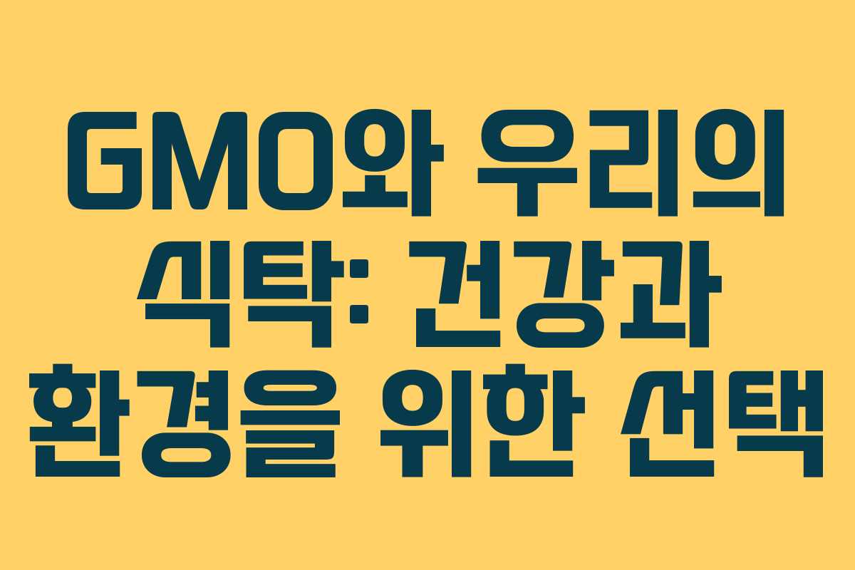 GMO와 우리의 식탁: 건강과 환경을 위한 선택