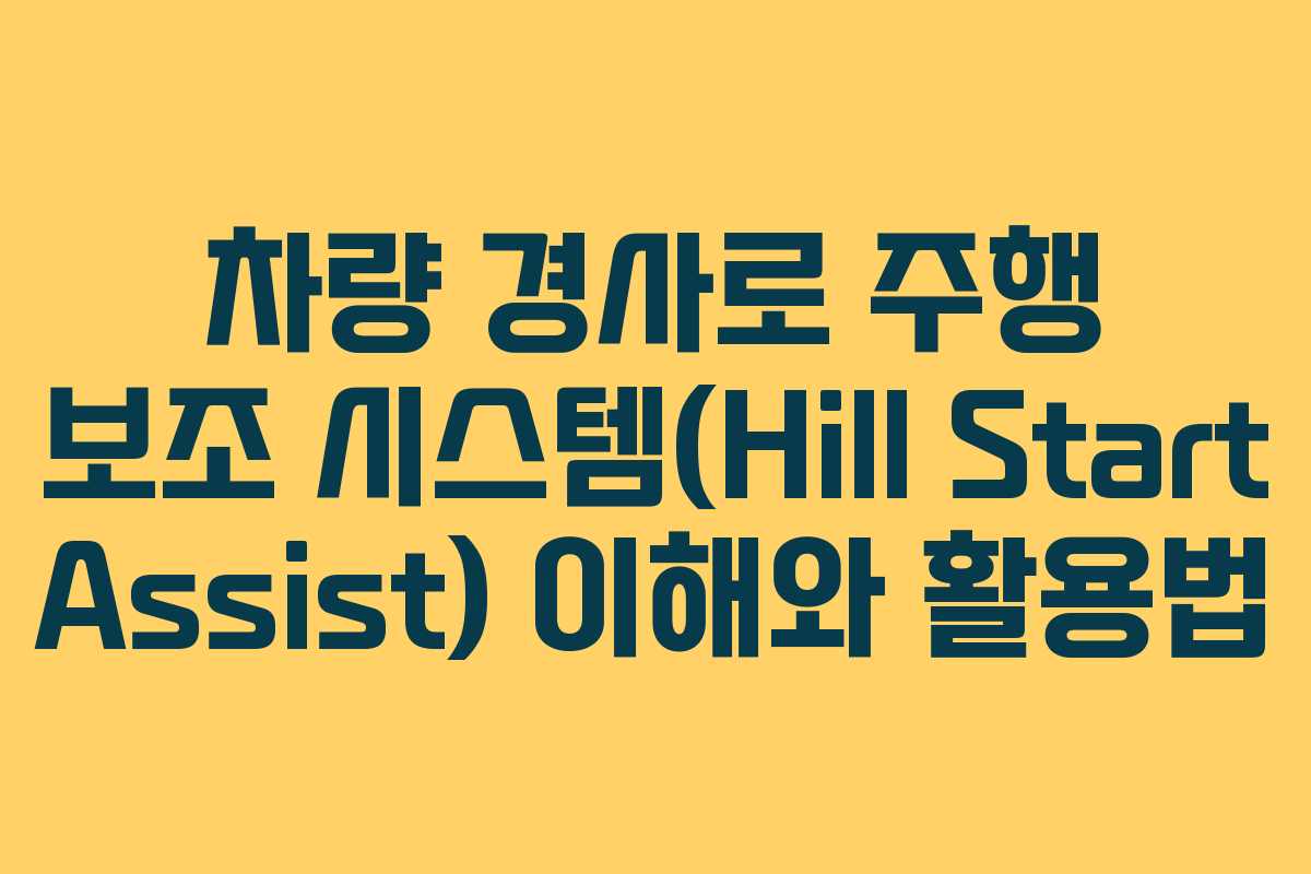 차량 경사로 주행 보조 시스템(Hill Start Assist) 이해와 활용법