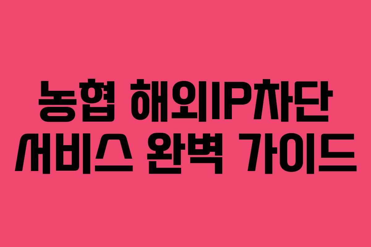 농협 해외IP차단 서비스 완벽 가이드