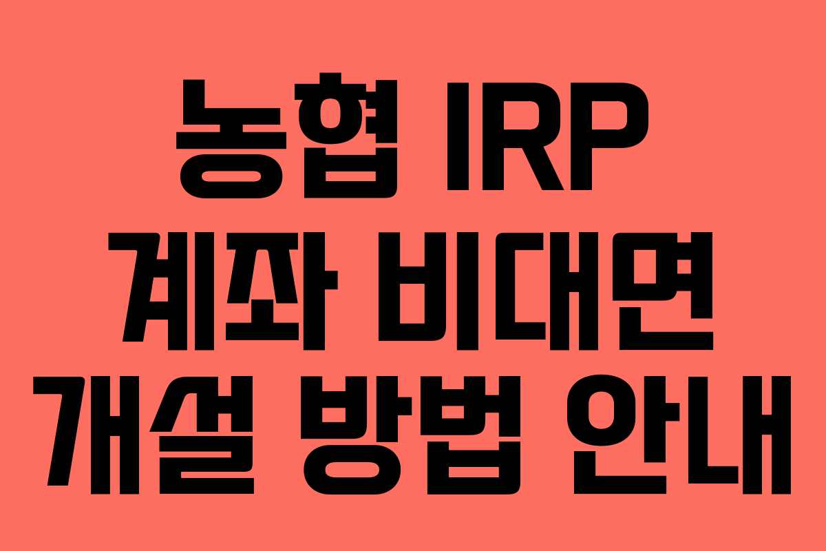 농협 IRP 계좌 비대면 개설 방법 안내