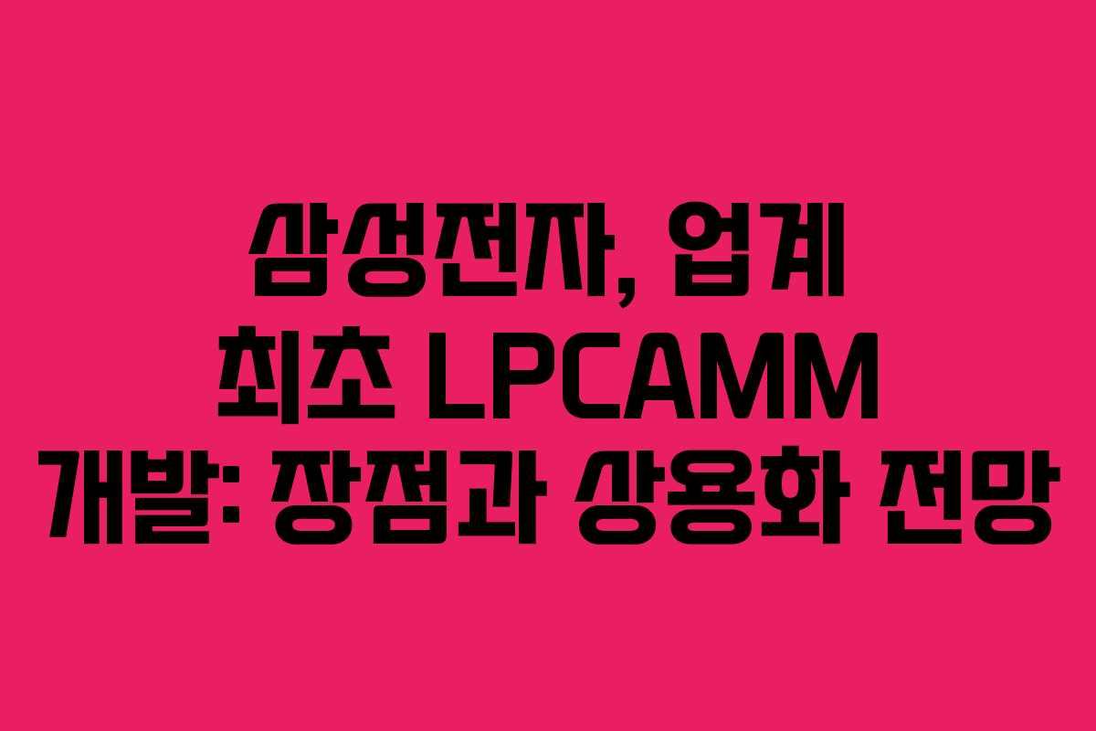 삼성전자, 업계 최초 LPCAMM 개발: 장점과 상용화 전망