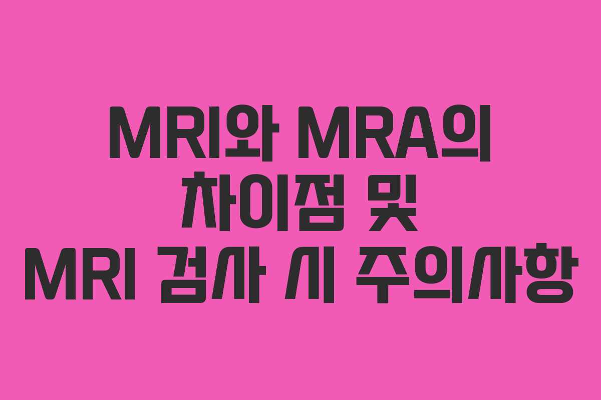 MRI와 MRA의 차이점 및 MRI 검사 시 주의사항
