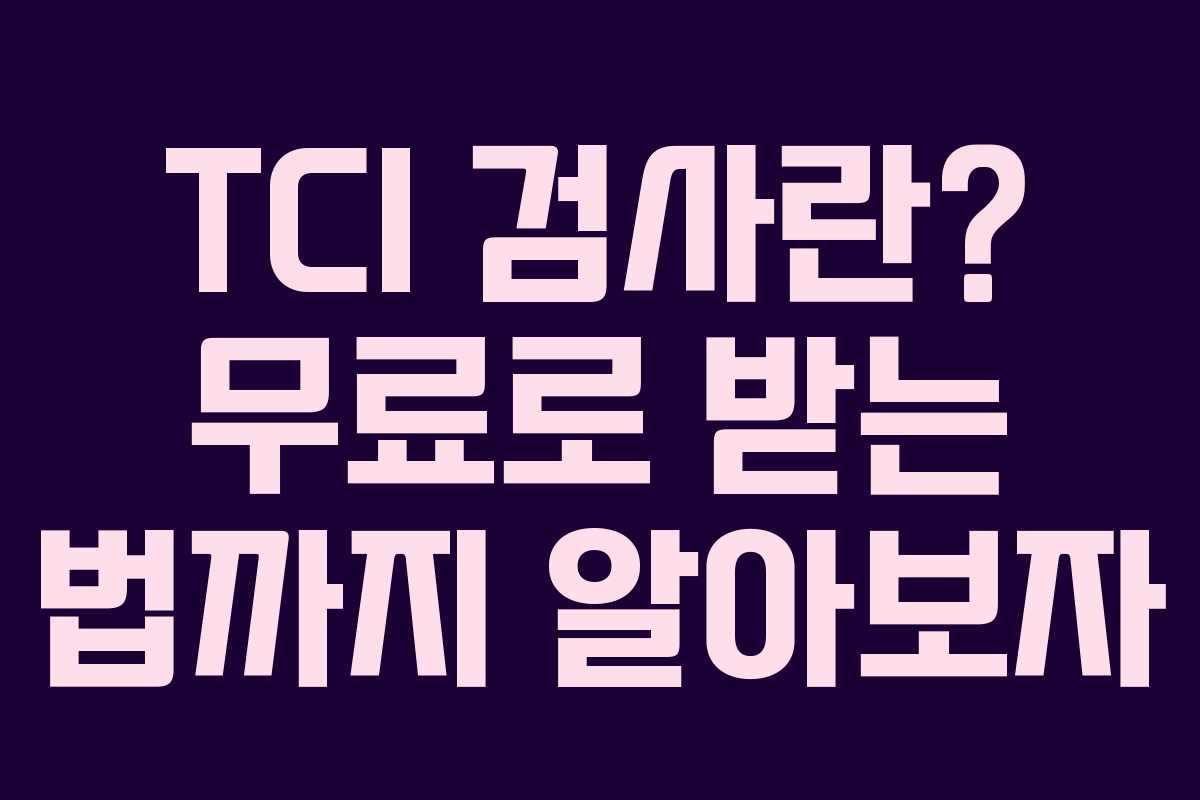 TCI 검사란? 무료로 받는 법까지 알아보자