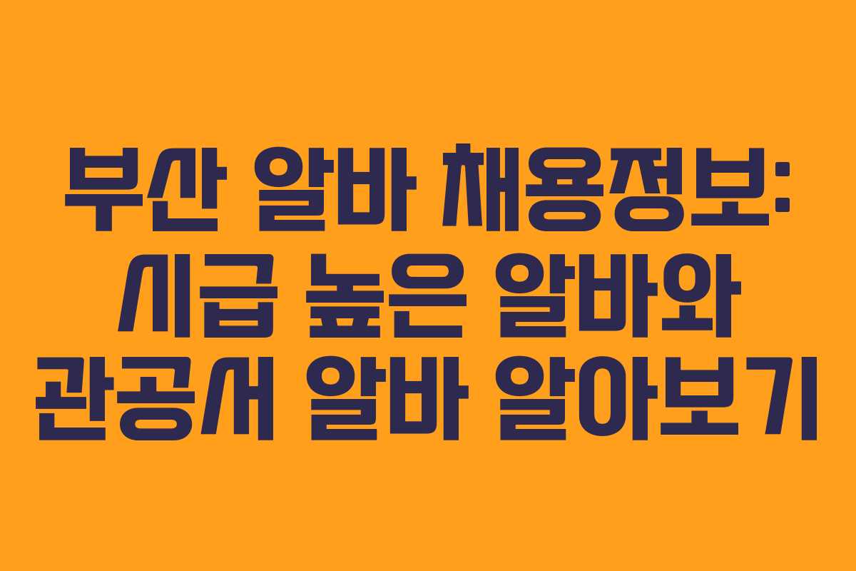 부산 알바 채용정보: 시급 높은 알바와 관공서 알바 알아보기