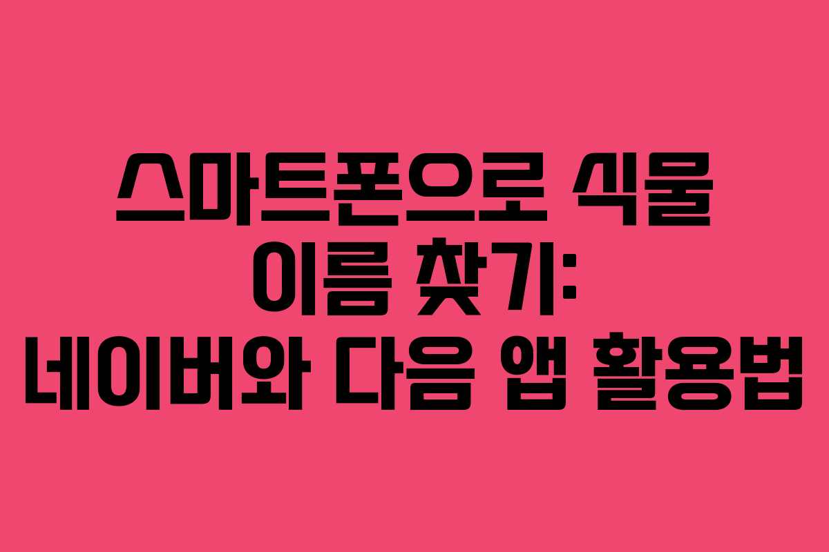 스마트폰으로 식물 이름 찾기: 네이버와 다음 앱 활용법
