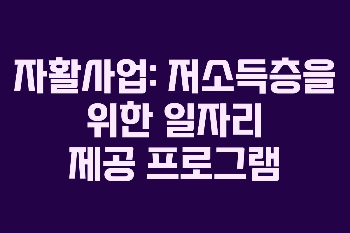 자활사업: 저소득층을 위한 일자리 제공 프로그램