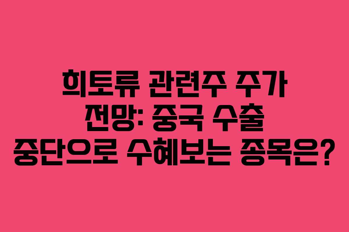 희토류 관련주 주가 전망: 중국 수출 중단으로 수혜보는 종목은?