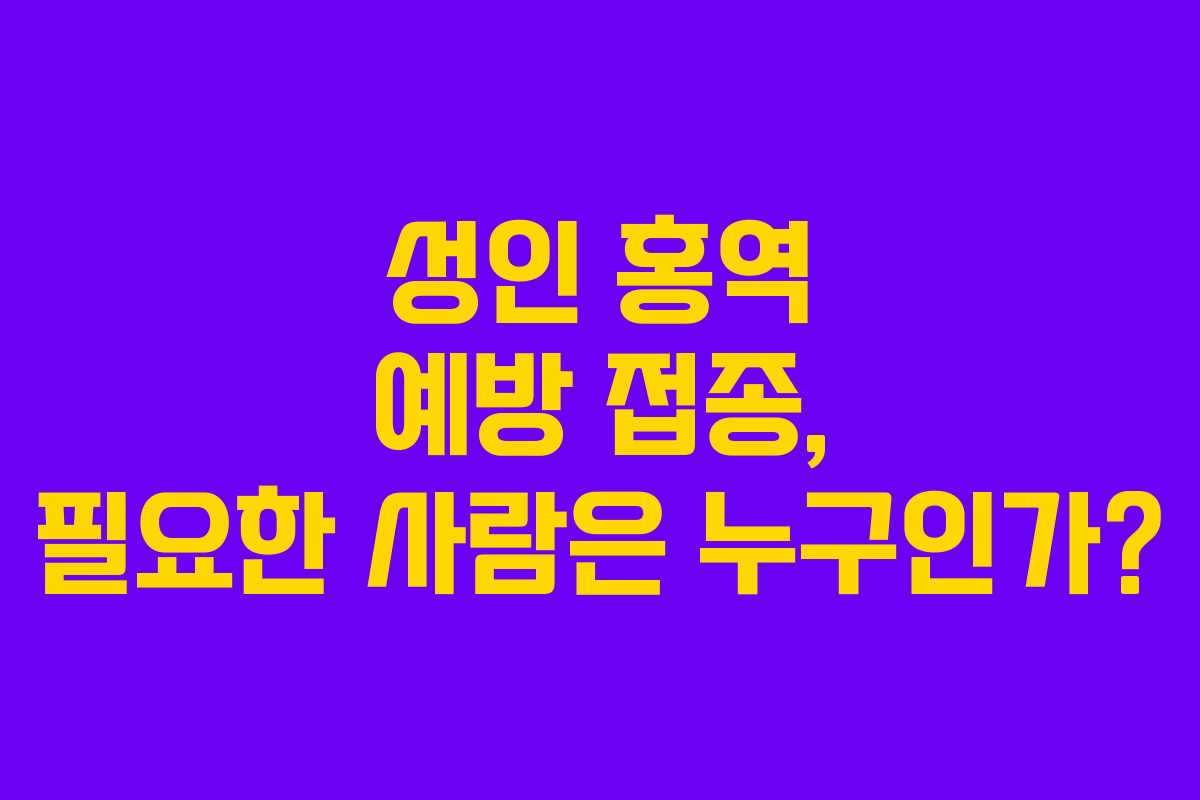 성인 홍역 예방 접종, 필요한 사람은 누구인가?