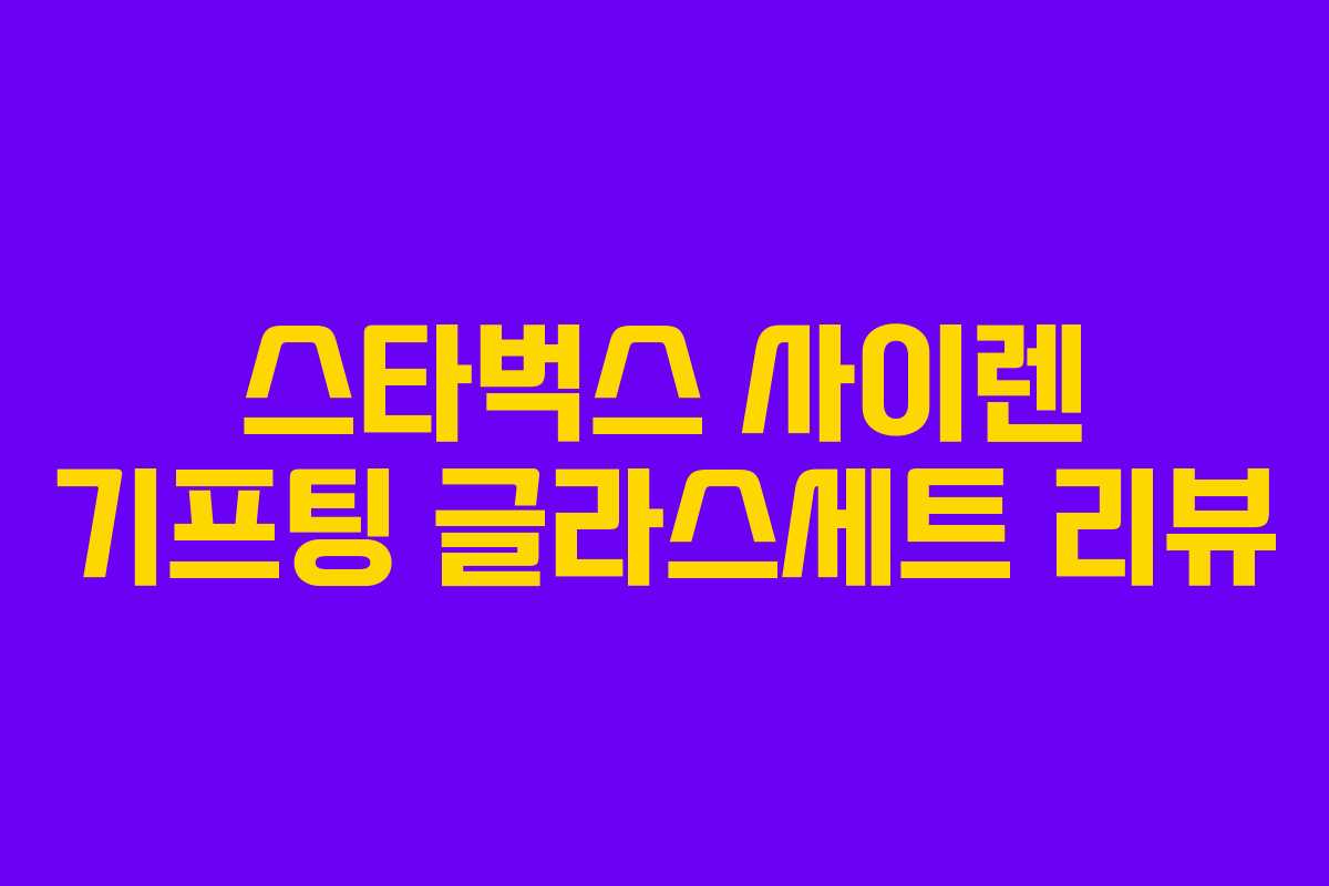 스타벅스 사이렌 기프팅 글라스세트 리뷰