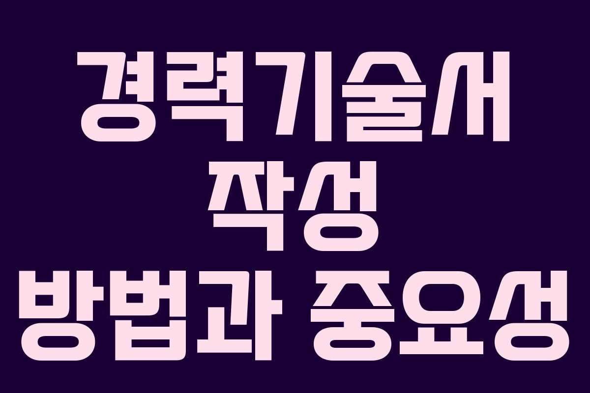 경력기술서 작성 방법과 중요성