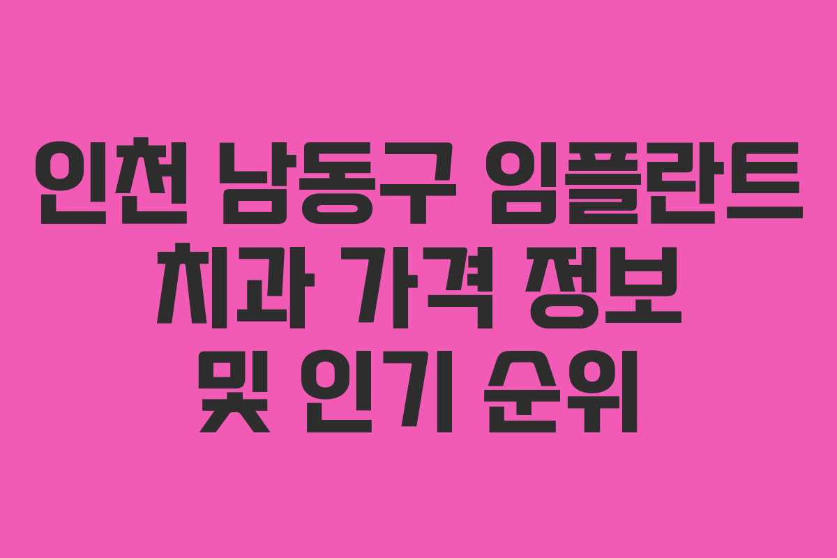 인천 남동구 임플란트 치과 가격 정보 및 인기 순위