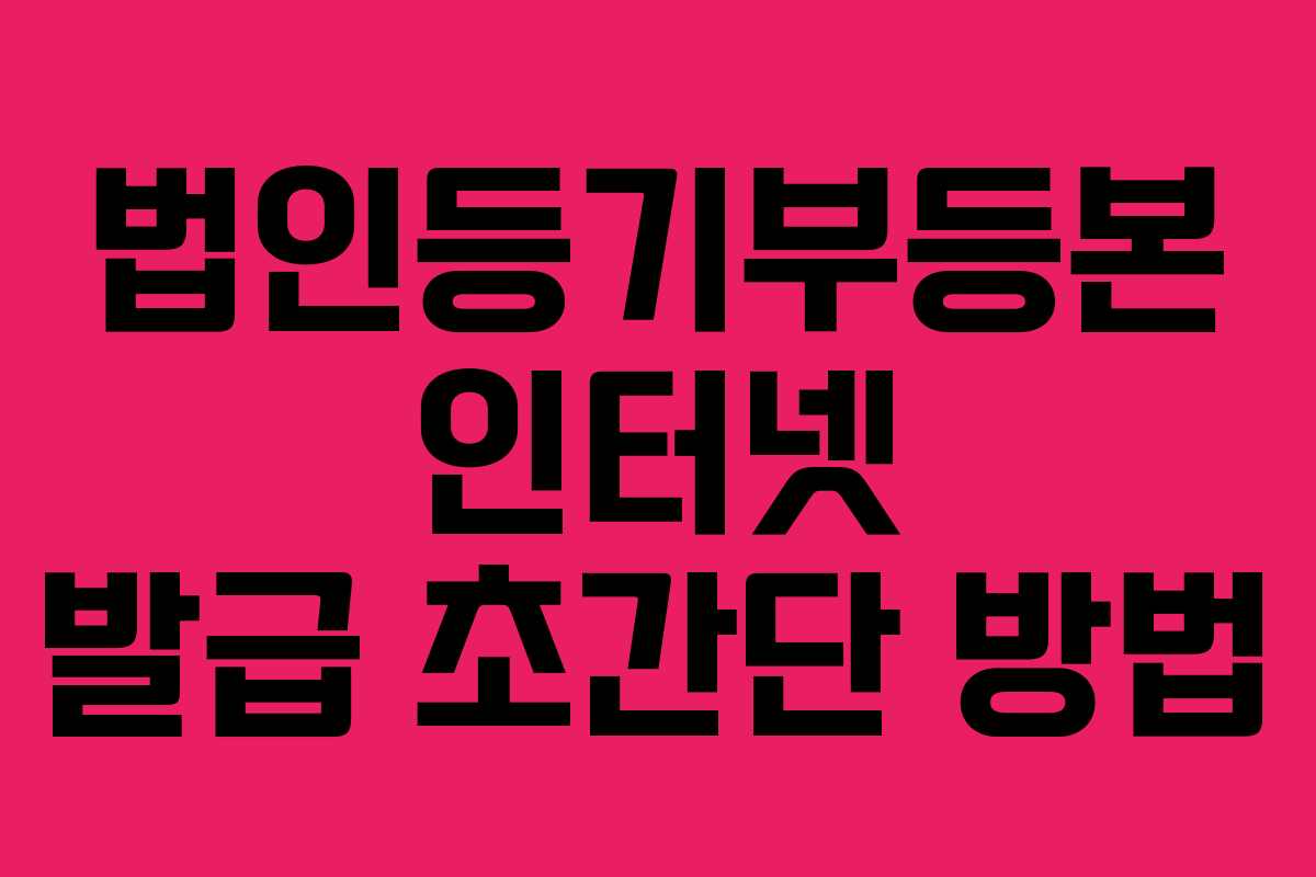 법인등기부등본 인터넷 발급 초간단 방법