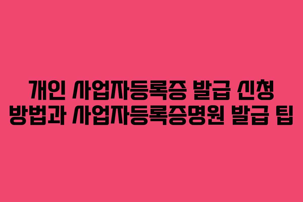 개인 사업자등록증 발급 신청 방법과 사업자등록증명원 발급 팁