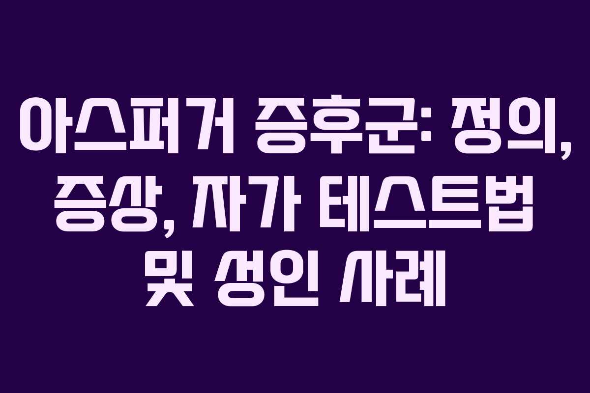 아스퍼거 증후군: 정의, 증상, 자가 테스트법 및 성인 사례