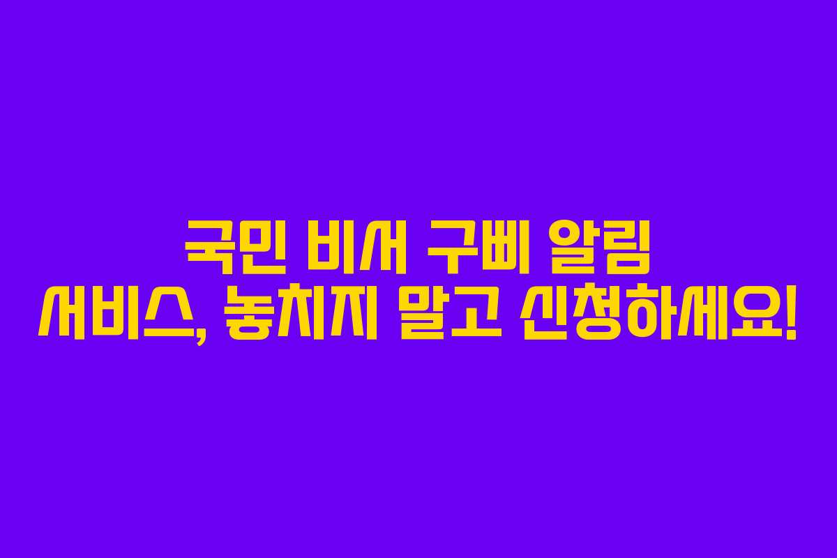 국민 비서 구삐 알림 서비스, 놓치지 말고 신청하세요!