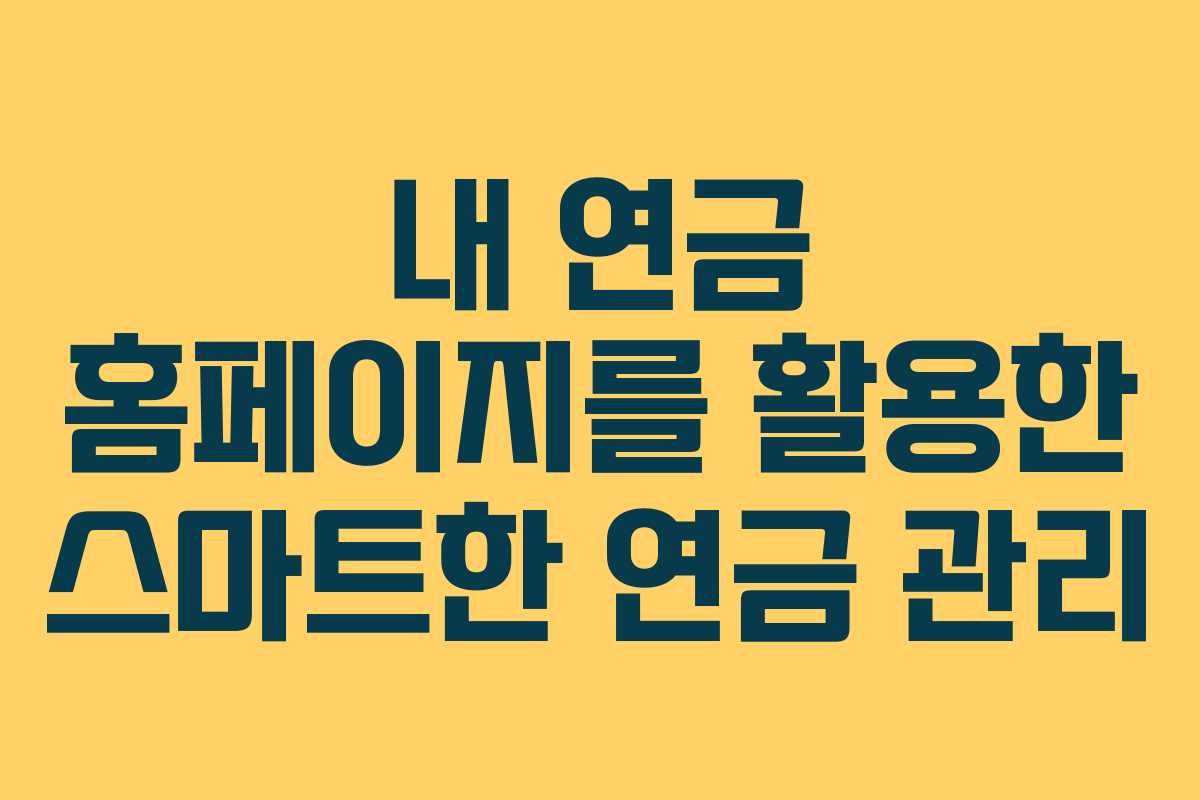내 연금 홈페이지를 활용한 스마트한 연금 관리