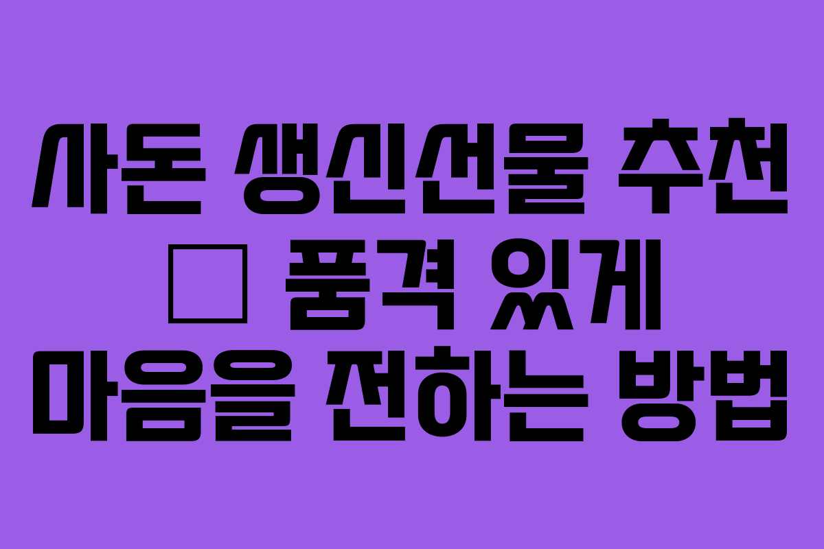 사돈 생신선물 추천 – 품격 있게 마음을 전하는 방법