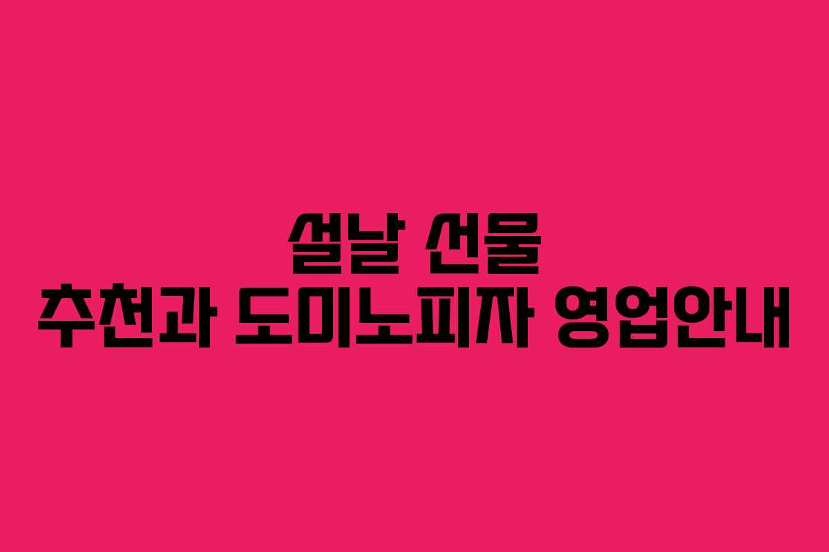 설날 선물 추천과 도미노피자 영업안내