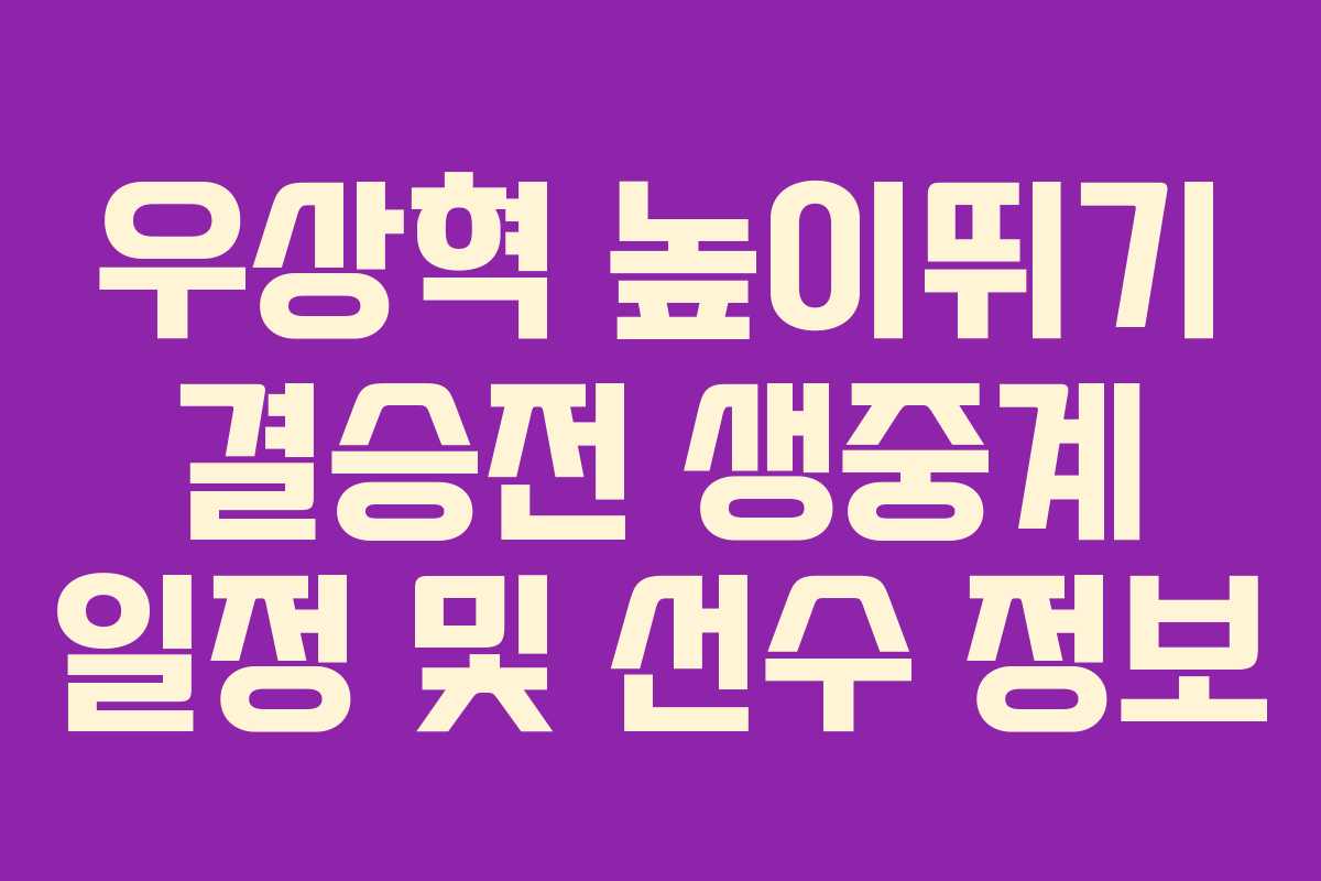 우상혁 높이뛰기 결승전 생중계 일정 및 선수 정보