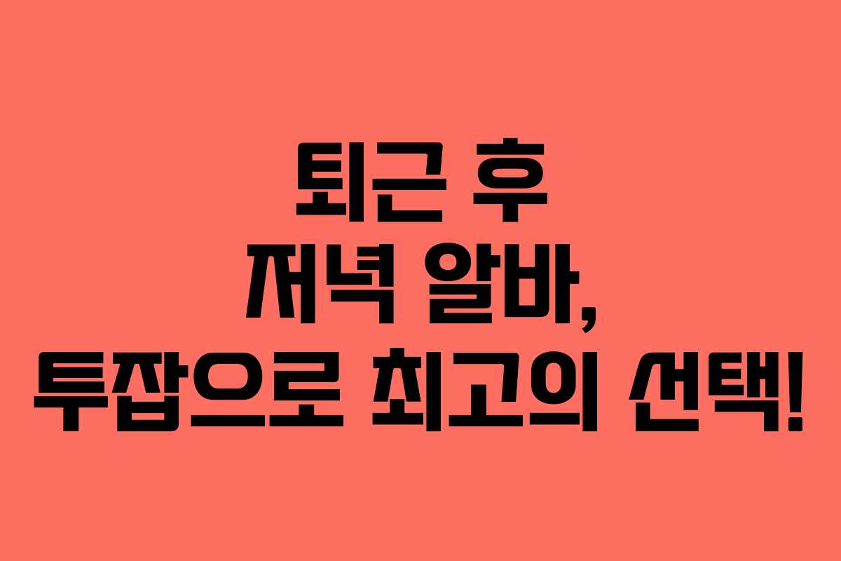 퇴근 후 저녁 알바, 투잡으로 최고의 선택!