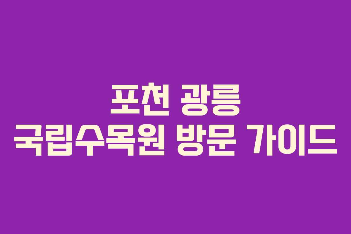 포천 광릉 국립수목원 방문 가이드