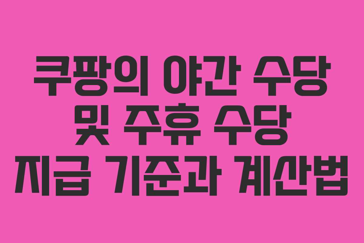쿠팡의 야간 수당 및 주휴 수당 지급 기준과 계산법
