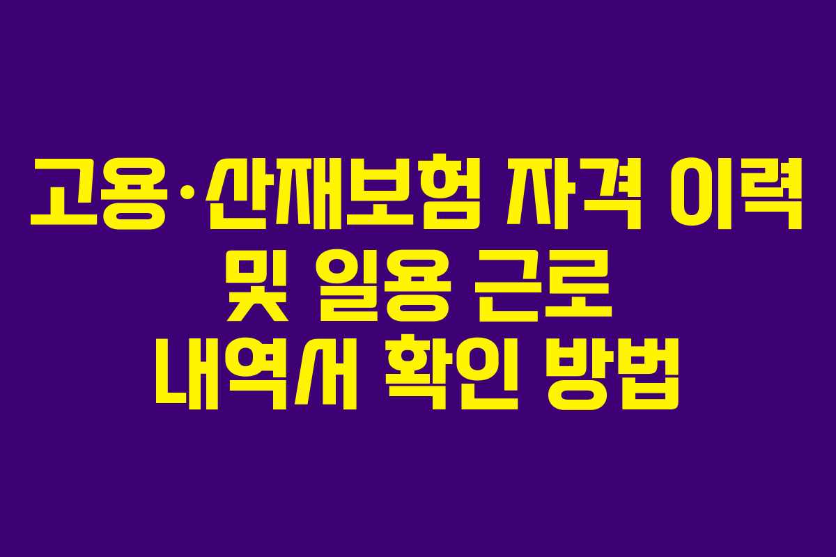 고용·산재보험 자격 이력 및 일용 근로 내역서 확인 방법