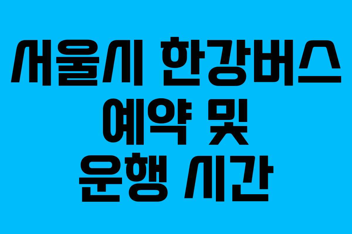 서울시 한강버스 예약 및 운행 시간