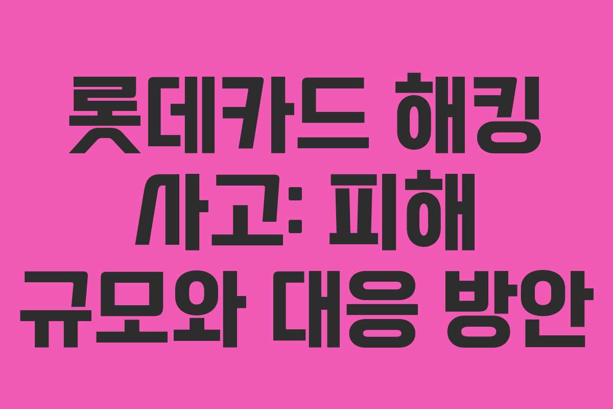 롯데카드 해킹 사고: 피해 규모와 대응 방안
