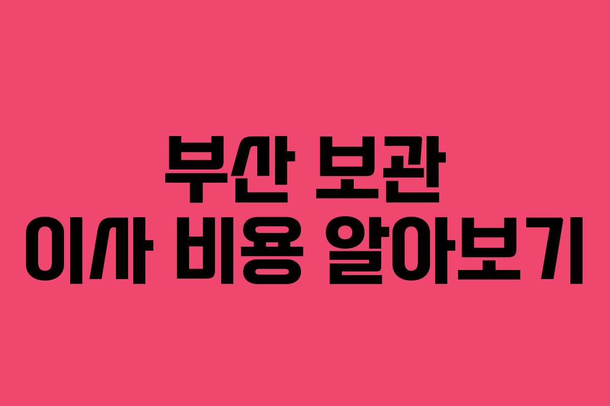 부산 보관 이사 비용 알아보기
