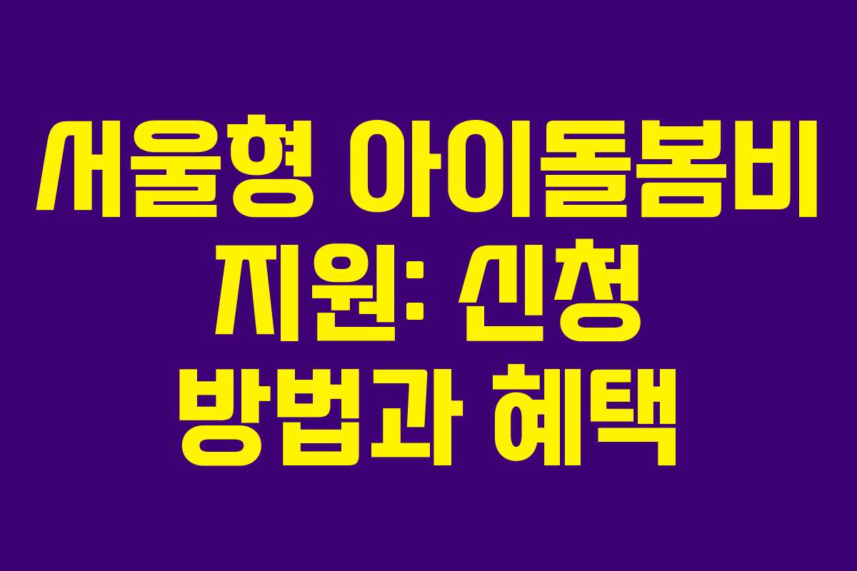 서울형 아이돌봄비 지원: 신청 방법과 혜택