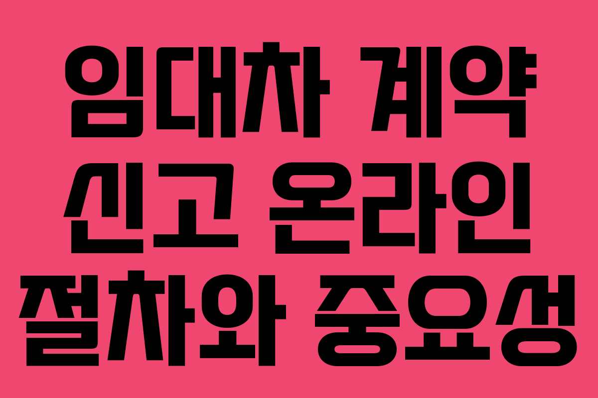 임대차 계약 신고 온라인 절차와 중요성