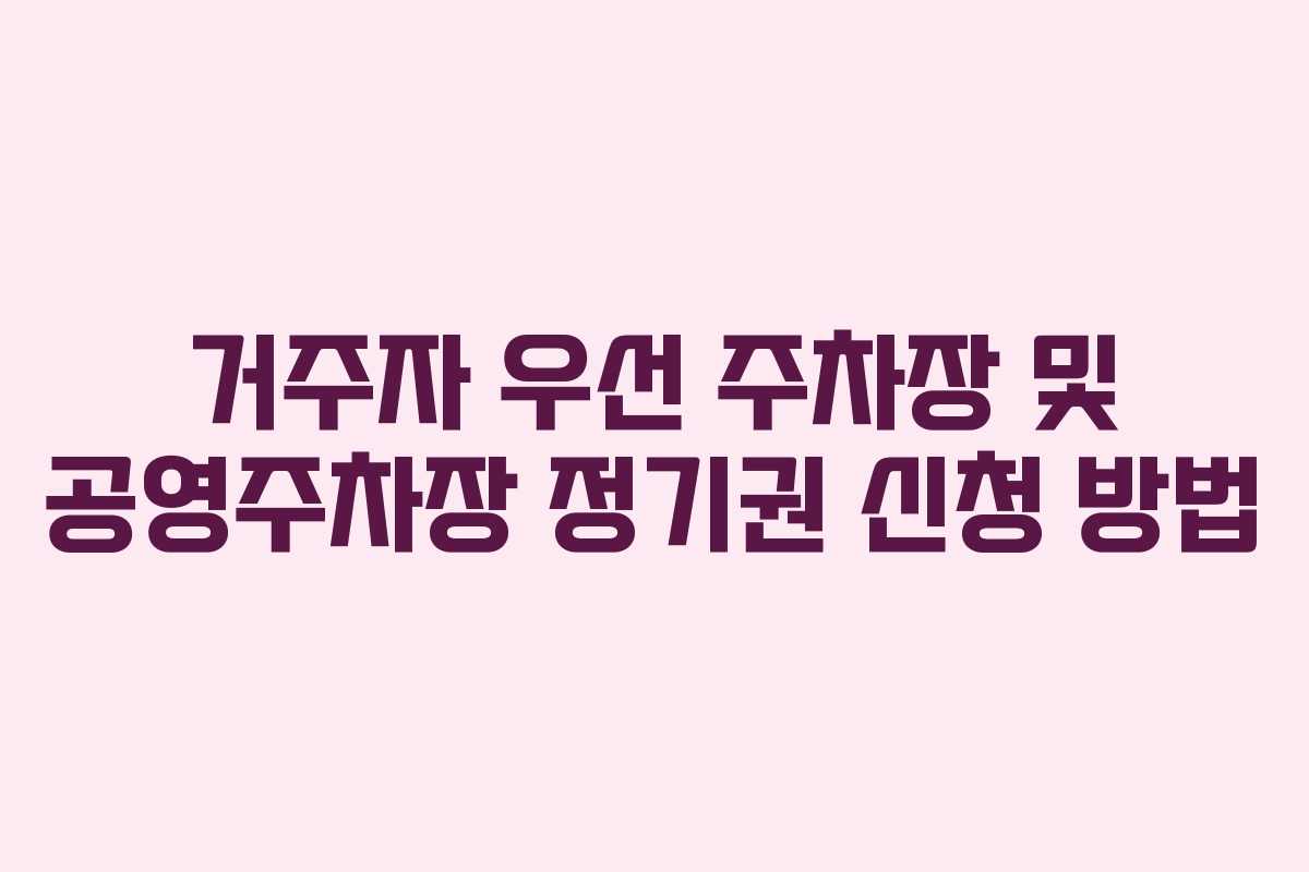 거주자 우선 주차장 및 공영주차장 정기권 신청 방법