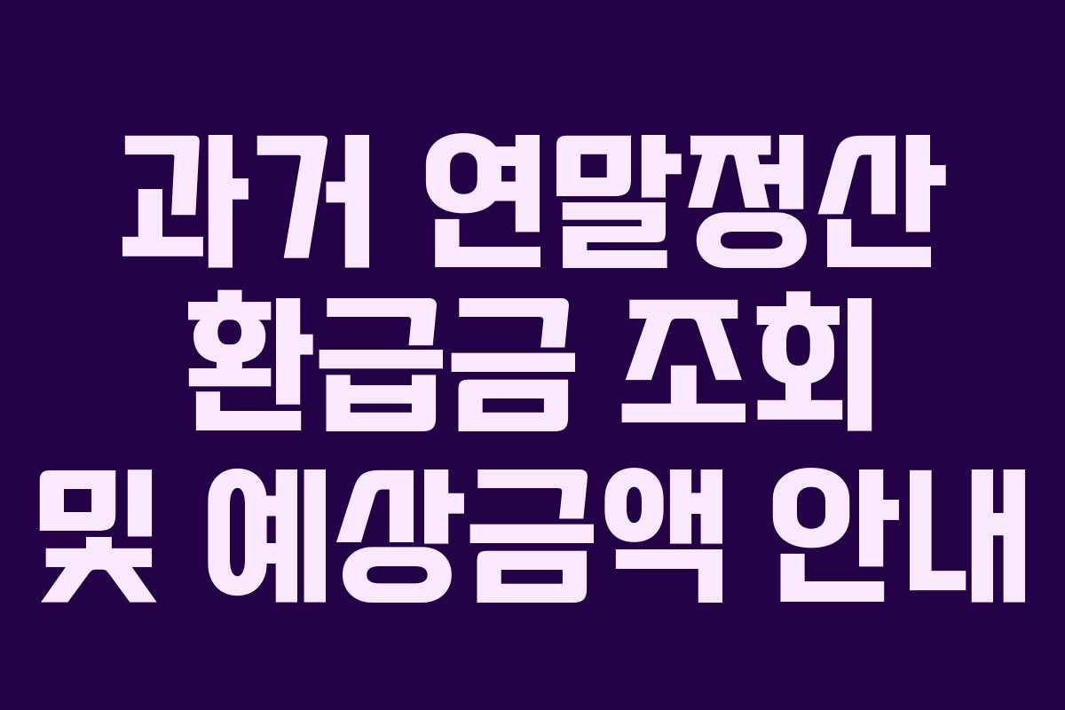 과거 연말정산 환급금 조회 및 예상금액 안내